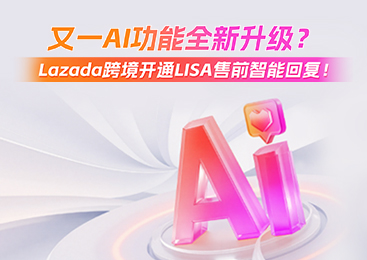 又一AI功能全新升级？Lazada跨境开通LISA售前智能回复！